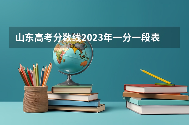 山东高考分数线2023年一分一段表 山东历年高考分数线