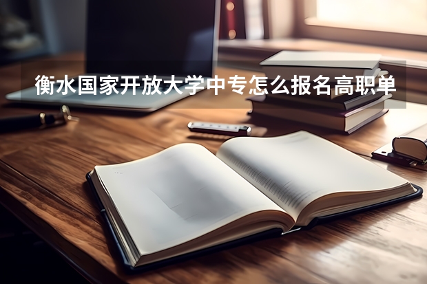 衡水国家开放大学中专怎么报名高职单招毕业后可以参加普通高考吗?