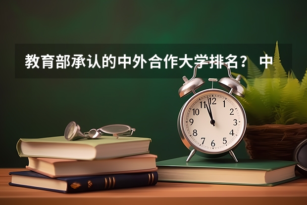 教育部承认的中外合作大学排名？ 中外合作办学大学排名？