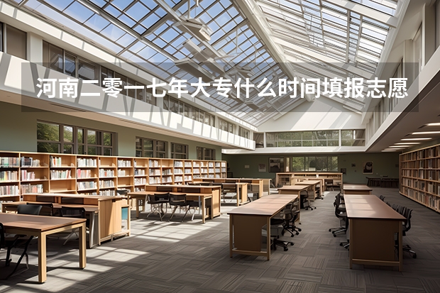 河南二零一七年大专什么时间填报志愿