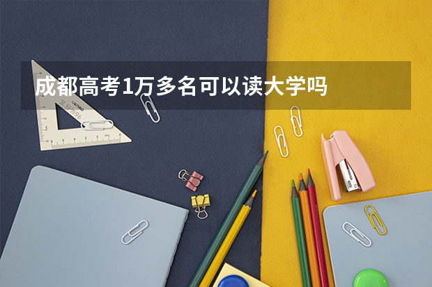 成都高考1万多名可以读大学吗