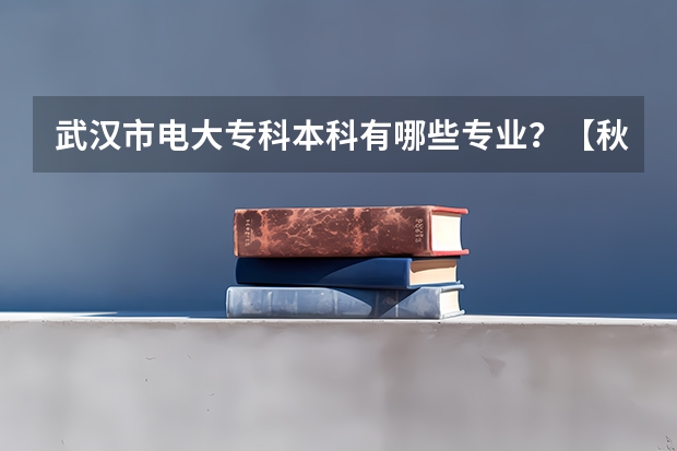 武汉市电大专科本科有哪些专业?【秋季招生最新专业】