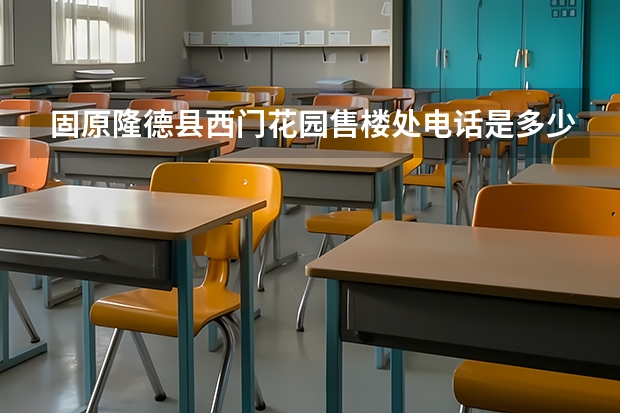 固原隆德县西门花园售楼处电话是多少?