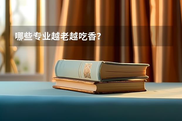 哪些专业越老越吃香?