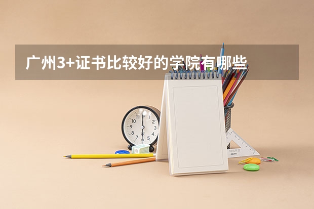 广州3+证书比较好的学院有哪些