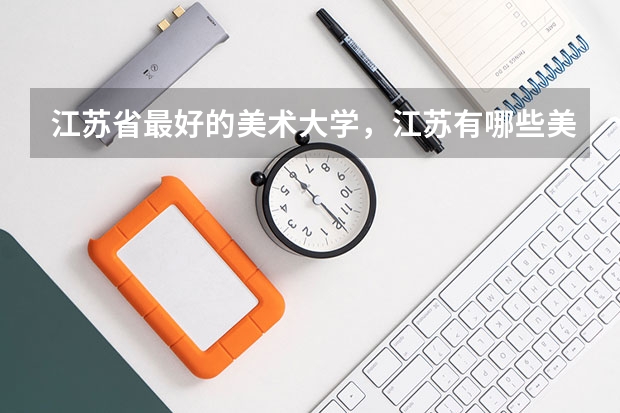 江苏省最好的美术大学,江苏有哪些美术院校