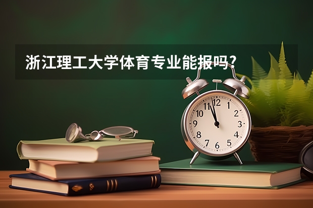 浙江理工大学体育专业能报吗?