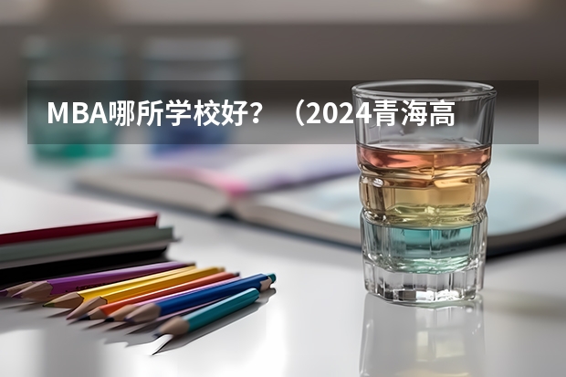 MBA哪所学校好?(2024青海高中100强排名 2024青海高中最新排名榜单)