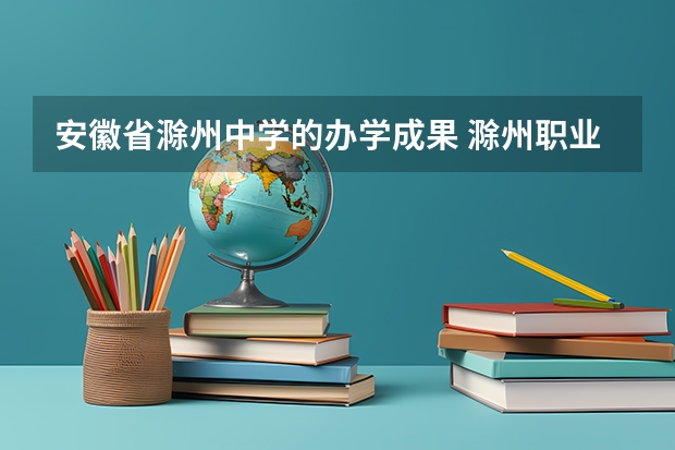 安徽省滁州中学的办学成果 滁州职业技术学院专升本录取率
