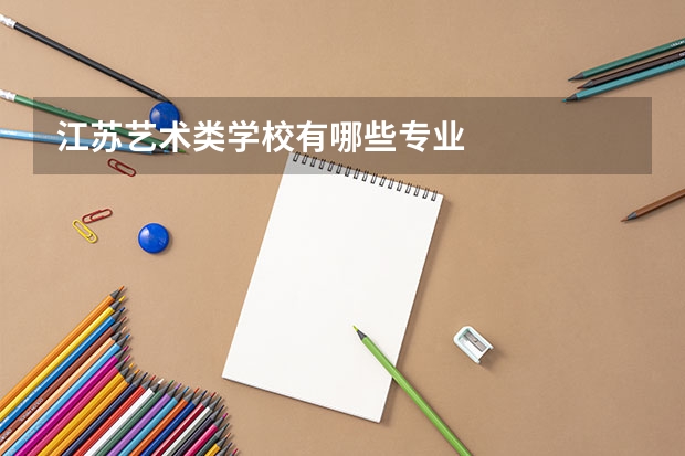 江苏艺术类学校有哪些专业