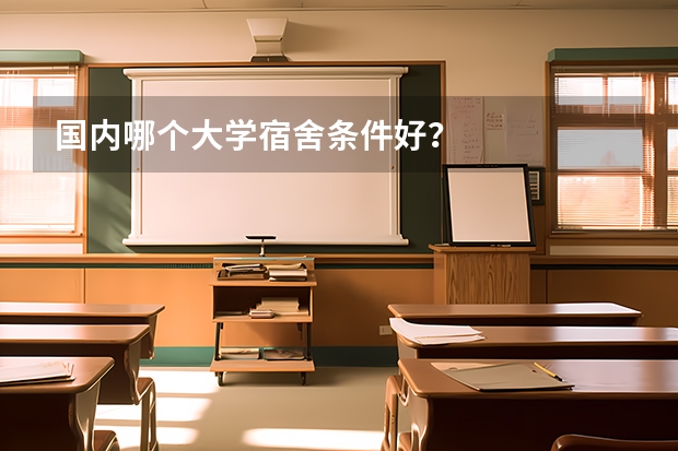 国内哪个大学宿舍条件好？