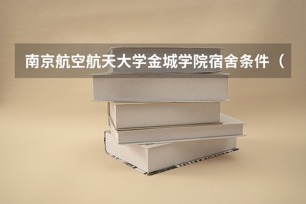 南京航空航天大学金城学院宿舍条件（南京航空航天大学金城学院宿舍情况）