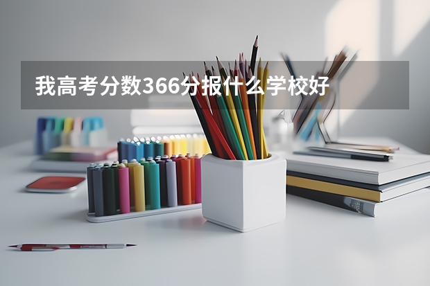 我高考分数366分报什么学校好