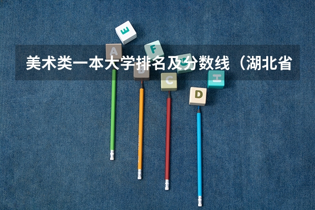 美术类一本大学排名及分数线（湖北省最好的专业大学排名）
