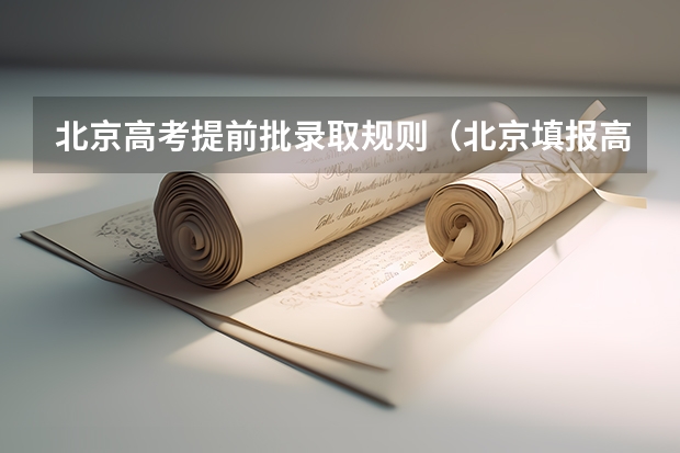 北京高考提前批录取规则（北京填报高考志愿的时间）
