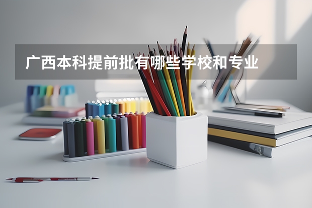 广西本科提前批有哪些学校和专业