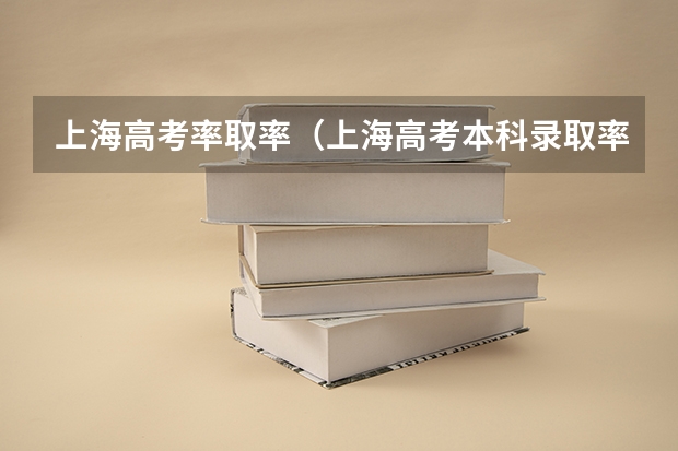 上海高考率取率（上海高考本科录取率）