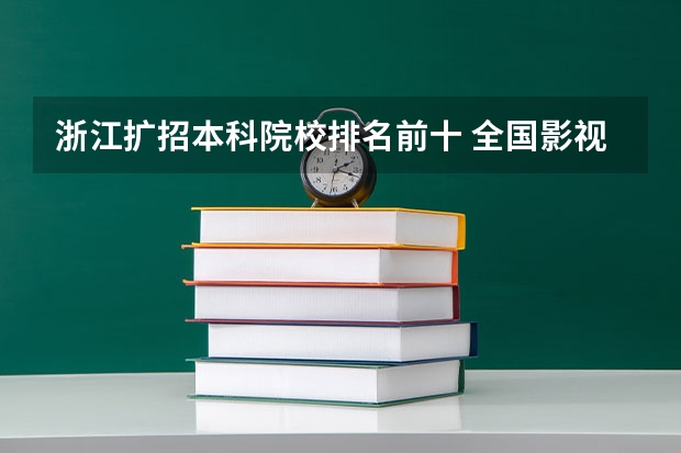 浙江扩招本科院校排名前十 全国影视表演学院排行榜