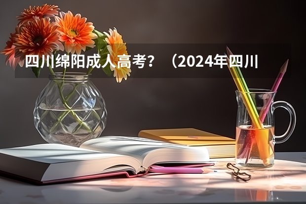 四川绵阳成人高考?(2024年四川成人高考大专本科报考攻略|录取后交学费)