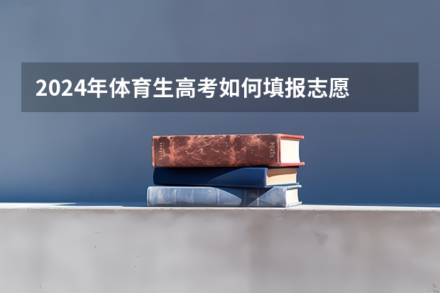 2024年体育生高考如何填报志愿