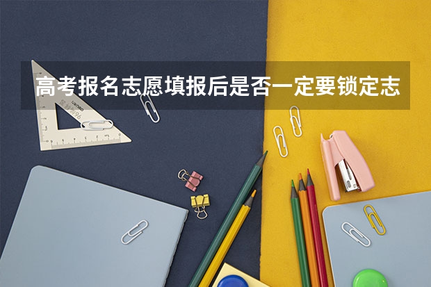 高考报名志愿填报后是否一定要锁定志愿？ 高考填报志愿时，是不是晚上也可以填报啊？？