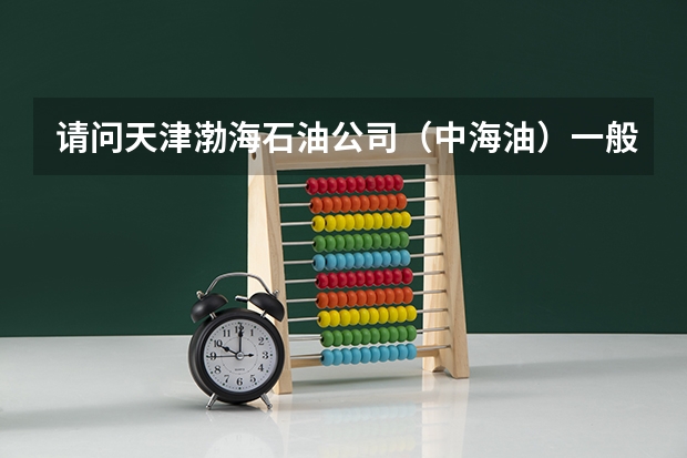 请问天津渤海石油公司（中海油）一般每年从西南石油大学招多少油气储运本科生？
