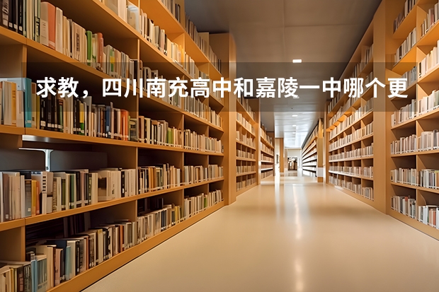 求教,四川南充高中和嘉陵一中哪个更好