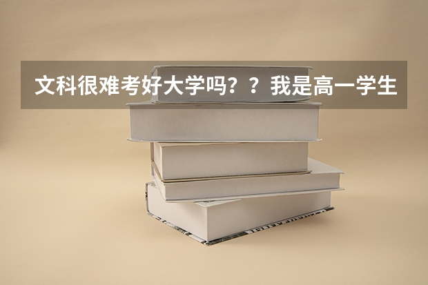 文科很难考好大学吗??我是高一学生,马上就要分文理了,我理科很不好,文科好,可是别的人说文科难考...
