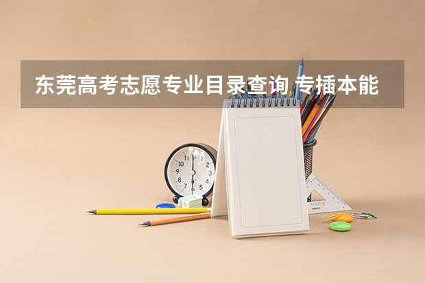 东莞高考志愿专业目录查询 专插本能报几个专业？