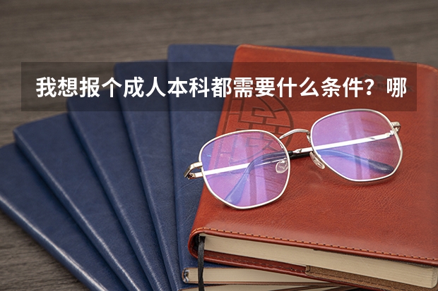 我想报个成人本科都需要什么条件？哪里能报？
