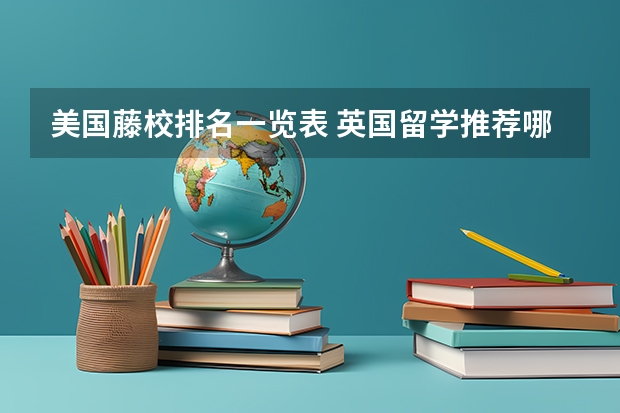美国藤校排名一览表 英国留学推荐哪几类专业?