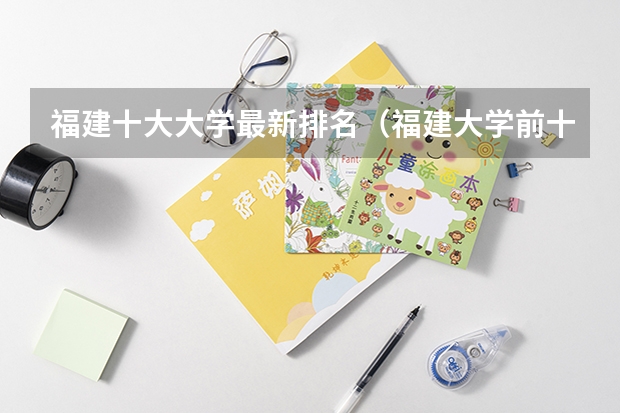 福建十大大学最新排名（福建大学前十名排名）