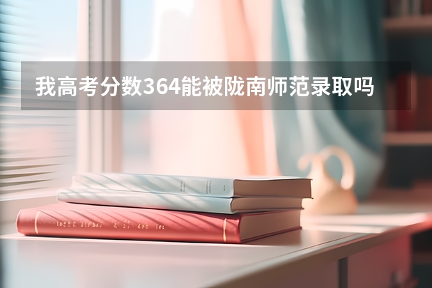 我高考分数364能被陇南师范录取吗？