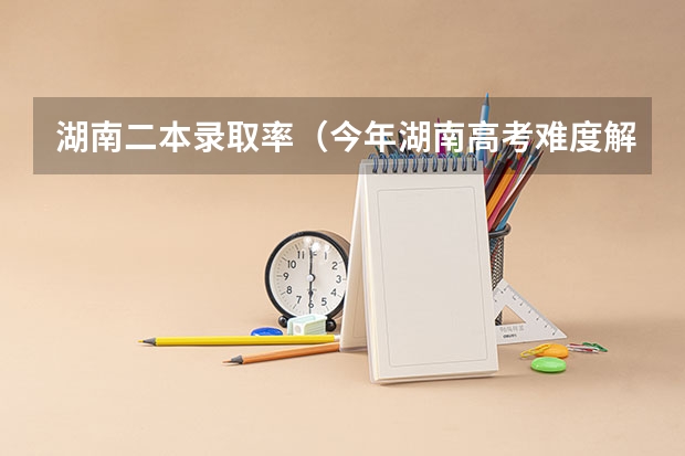 湖南二本录取率（今年湖南高考难度解读）