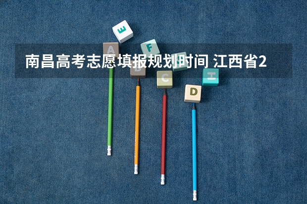 南昌高考志愿填报规划时间 江西省2023年志愿填报时间
