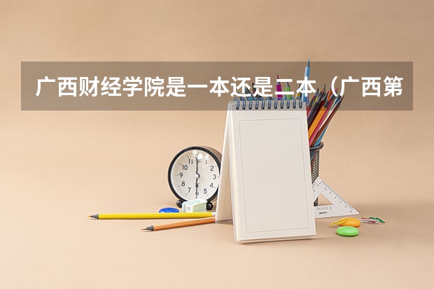 广西财经学院是一本还是二本（广西第二批次征集志愿时间）