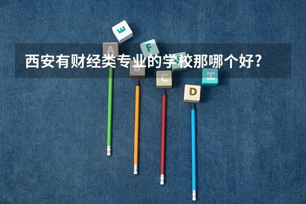 西安有财经类专业的学校那哪个好?