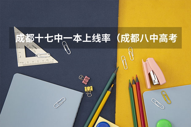 成都十七中一本上线率(成都八中高考升学率)