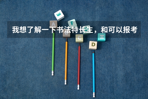 我想了解一下书法特长生,和可以报考那些院校(一本、二本)(山西2024高考艺术本科批(书法类)院校投档最低分公布)
