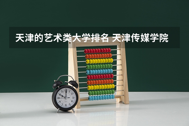 天津的艺术类大学排名 天津传媒学院全国排名第几?2023年最新排名情况