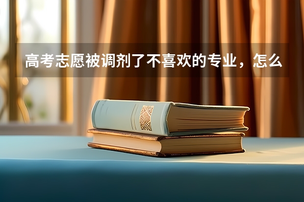 高考志愿被调剂了不喜欢的专业,怎么办?