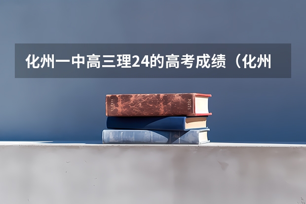 化州一中高三理24的高考成绩(化州市官桥中学高考成绩)