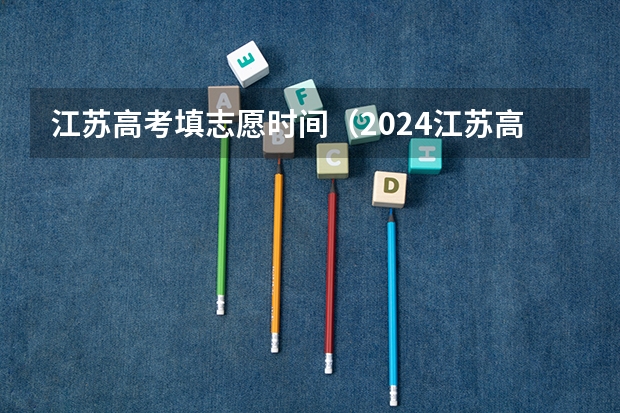 江苏高考填志愿时间（2024江苏高考报名时间）