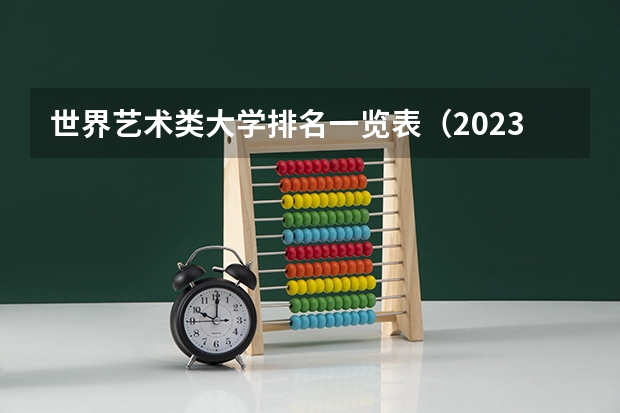 世界艺术类大学排名一览表（2023年全国艺术类表演专业大学录取分数线排名）
