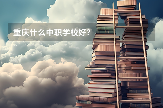重庆什么中职学校好?