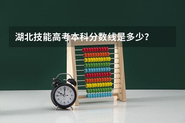 湖北技能高考本科分数线是多少？