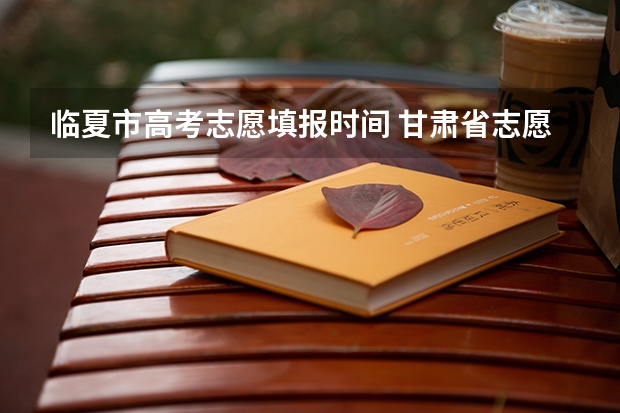 临夏市高考志愿填报时间 甘肃省志愿填报时间