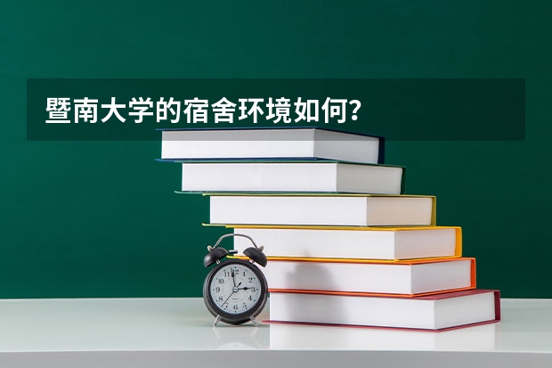 暨南大学的宿舍环境如何？