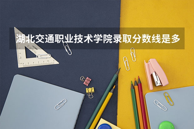 湖北交通职业技术学院录取分数线是多少?