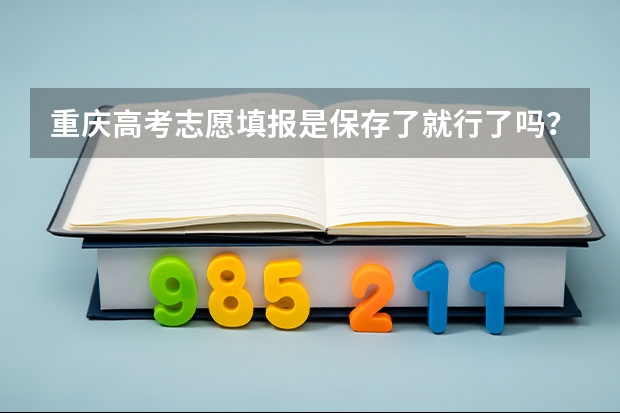 重庆高考志愿填报是保存了就行了吗？到时候自动提交吗？怎样查看志愿是否保存好了呢？